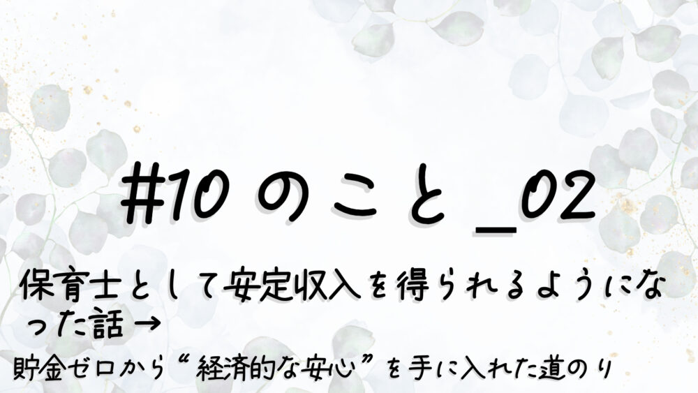 #10のこと_02｜保育士として安定収入を得られるようになった話 → “貯金ゼロ”から“経済的な安心”を手に入れた道のり