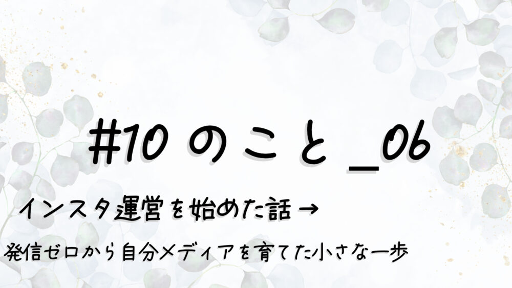 #10のこと_06｜インスタ運営を始めた話 “発信ゼロ”から“自分メディア”を育てた小さな一歩
