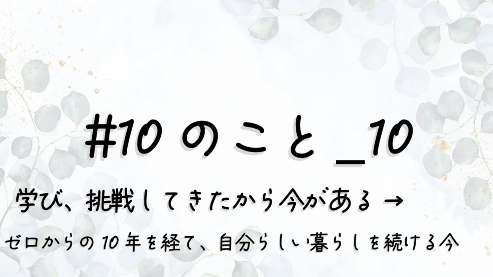 10のこと_010学び挑戦してきたから今がある